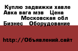 Куплю задвижки хавле Авка вага мзв › Цена ­ 200 000 - Московская обл. Бизнес » Оборудование   